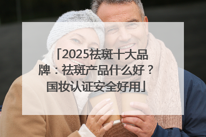 2025祛斑十大品牌：祛斑产品什么好？国妆认证安全好用