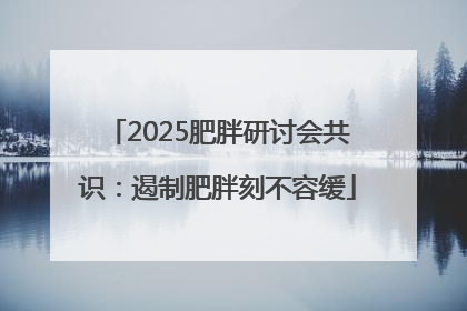 2025肥胖研讨会共识：遏制肥胖刻不容缓