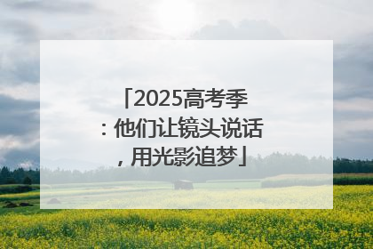 2025高考季：他们让镜头说话，用光影追梦
