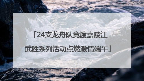 24支龙舟队竞渡嘉陵江 武胜系列活动点燃激情端午