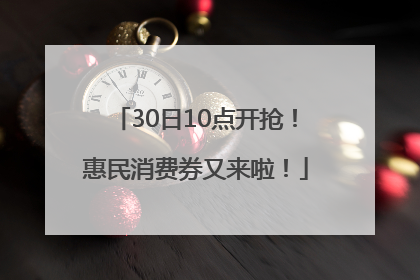 30日10点开抢！惠民消费券又来啦！