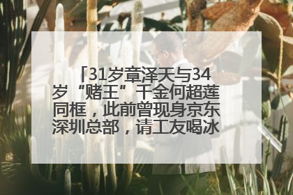 31岁章泽天与34岁“赌王”千金何超莲同框，此前曾现身京东深圳总部，请工友喝冰饮，点了300多杯