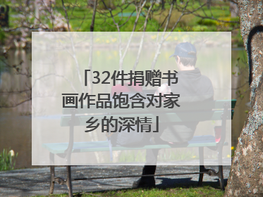 32件捐赠书画作品饱含对家乡的深情