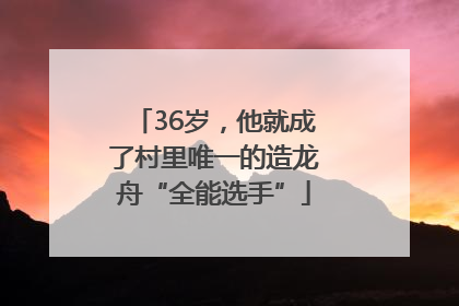 36岁，他就成了村里唯一的造龙舟“全能选手”