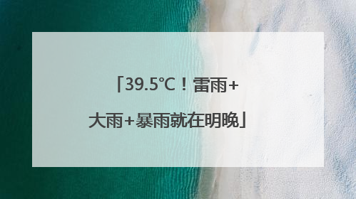 39.5℃！雷雨+大雨+暴雨就在明晚