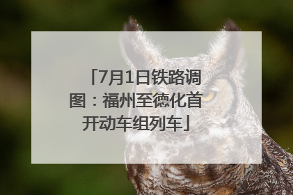 7月1日铁路调图：福州至德化首开动车组列车