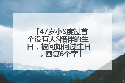 47岁小S度过首个没有大S陪伴的生日，被问如何过生日，回复6个字