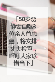 50岁贾静雯自曝3位亲人曾患癌，将安排丈夫检查，呼吁大家珍惜当下