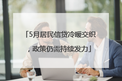 5月居民信贷冷暖交织，政策仍需持续发力
