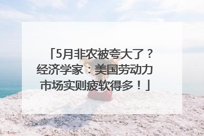 5月非农被夸大了？经济学家：美国劳动力市场实则疲软得多！