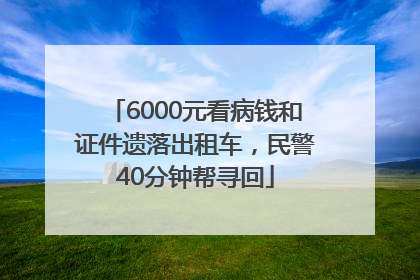 6000元看病钱和证件遗落出租车，民警40分钟帮寻回