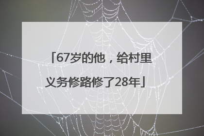 67岁的他，给村里义务修路修了28年
