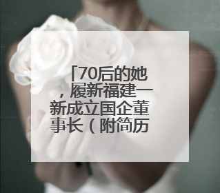 70后的她，履新福建一新成立国企董事长（附简历）