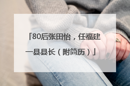 80后张田怡，任福建一县县长（附简历）