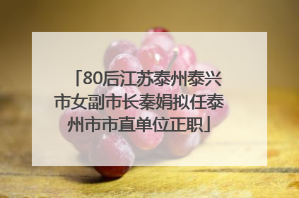 80后江苏泰州泰兴市女副市长秦娟拟任泰州市市直单位正职