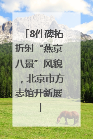 8件碑拓折射“燕京八景”风貌，北京市方志馆开新展