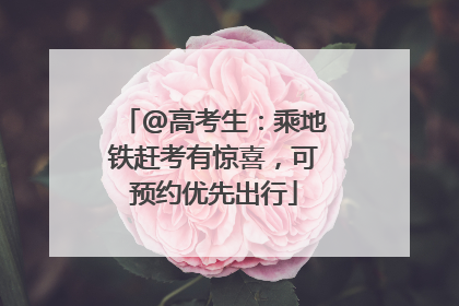 @高考生：乘地铁赶考有惊喜，可预约优先出行