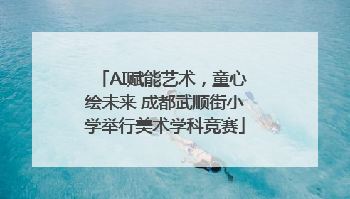 AI赋能艺术，童心绘未来 成都武顺街小学举行美术学科竞赛