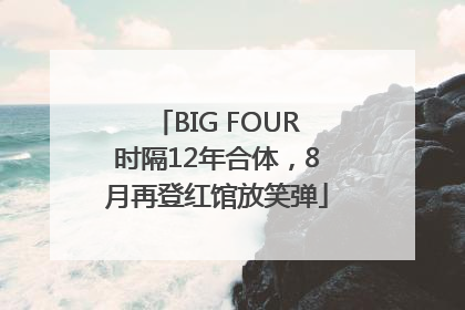 BIG FOUR时隔12年合体，8月再登红馆放笑弹