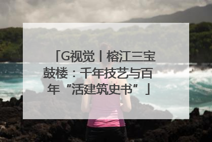 G视觉丨榕江三宝鼓楼：千年技艺与百年“活建筑史书”