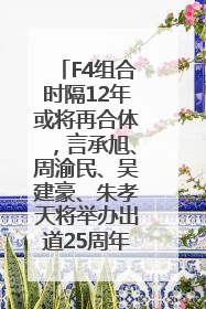 F4组合时隔12年或将再合体，言承旭、周渝民、吴建豪、朱孝天将举办出道25周年演唱会