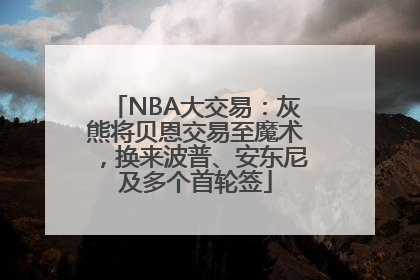 NBA大交易：灰熊将贝恩交易至魔术，换来波普、安东尼及多个首轮签