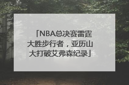 NBA总决赛雷霆大胜步行者，亚历山大打破艾弗森纪录