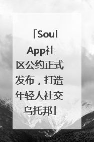 Soul App社区公约正式发布，打造年轻人社交乌托邦