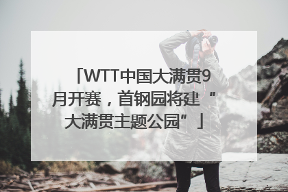 WTT中国大满贯9月开赛，首钢园将建“大满贯主题公园”