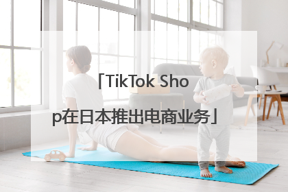TikTok Shop在日本推出电商业务