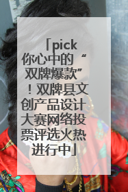 pick你心中的“双牌爆款”！双牌县文创产品设计大赛网络投票评选火热进行中